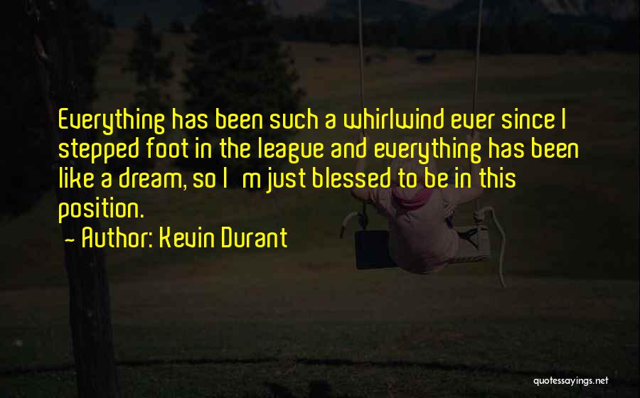 Kevin Durant Quotes: Everything Has Been Such A Whirlwind Ever Since I Stepped Foot In The League And Everything Has Been Like A