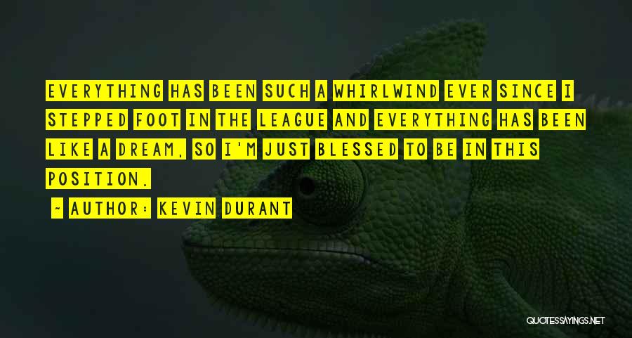 Kevin Durant Quotes: Everything Has Been Such A Whirlwind Ever Since I Stepped Foot In The League And Everything Has Been Like A