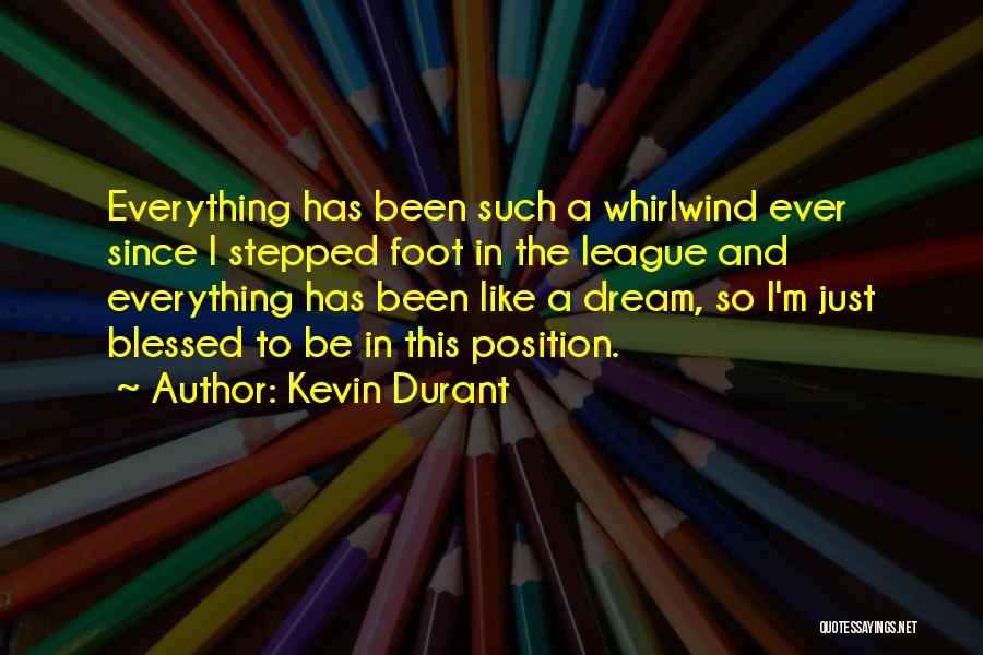 Kevin Durant Quotes: Everything Has Been Such A Whirlwind Ever Since I Stepped Foot In The League And Everything Has Been Like A