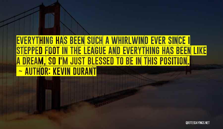 Kevin Durant Quotes: Everything Has Been Such A Whirlwind Ever Since I Stepped Foot In The League And Everything Has Been Like A