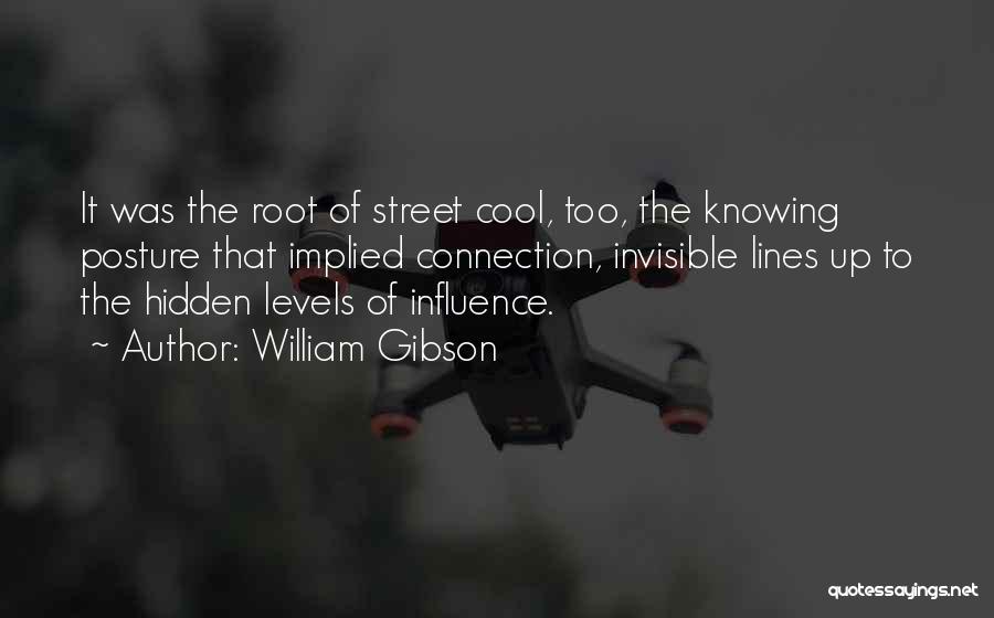 William Gibson Quotes: It Was The Root Of Street Cool, Too, The Knowing Posture That Implied Connection, Invisible Lines Up To The Hidden