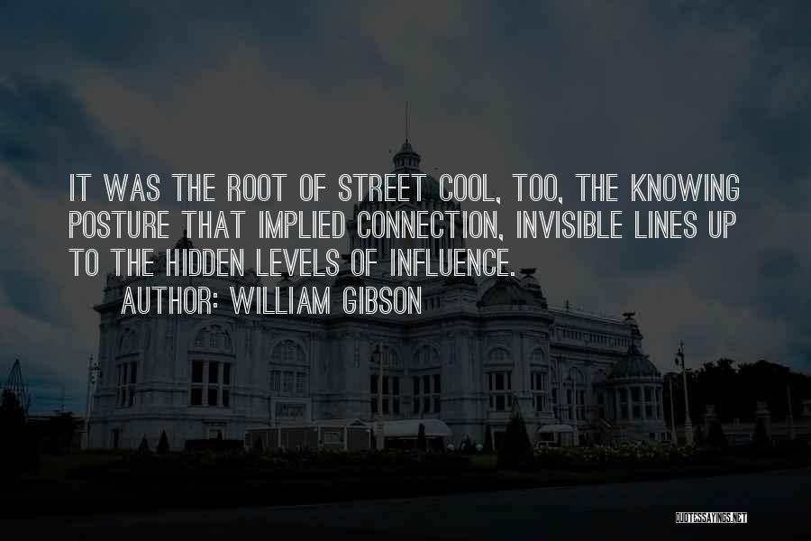 William Gibson Quotes: It Was The Root Of Street Cool, Too, The Knowing Posture That Implied Connection, Invisible Lines Up To The Hidden