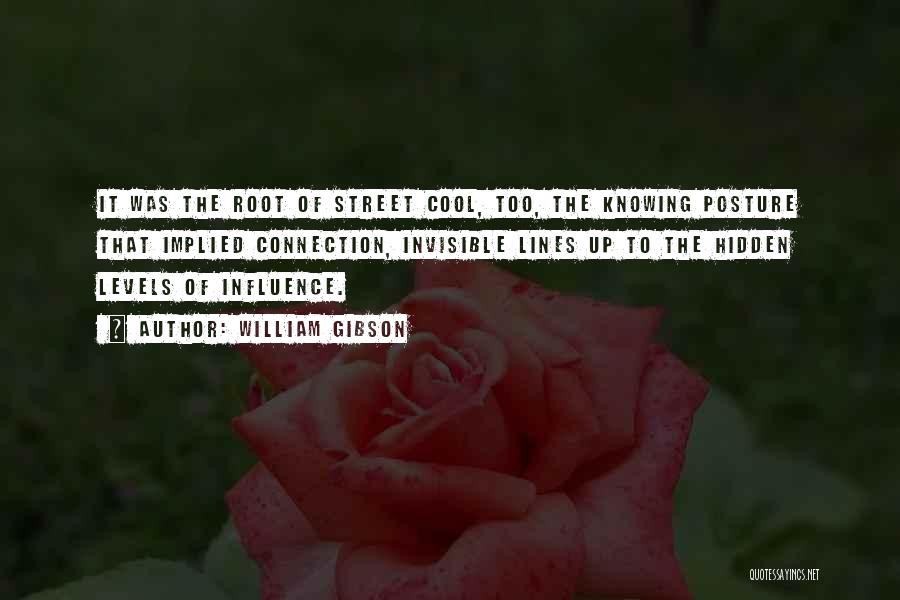 William Gibson Quotes: It Was The Root Of Street Cool, Too, The Knowing Posture That Implied Connection, Invisible Lines Up To The Hidden