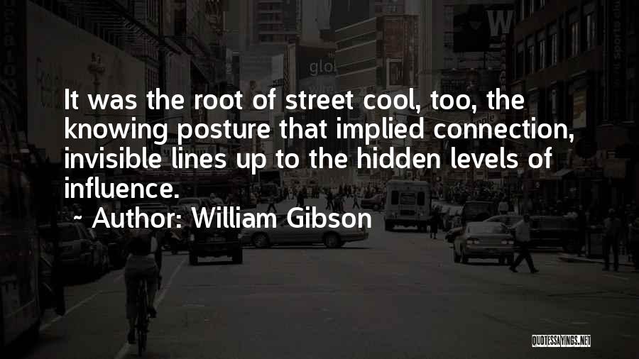 William Gibson Quotes: It Was The Root Of Street Cool, Too, The Knowing Posture That Implied Connection, Invisible Lines Up To The Hidden