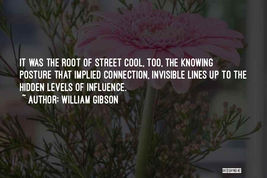 William Gibson Quotes: It Was The Root Of Street Cool, Too, The Knowing Posture That Implied Connection, Invisible Lines Up To The Hidden