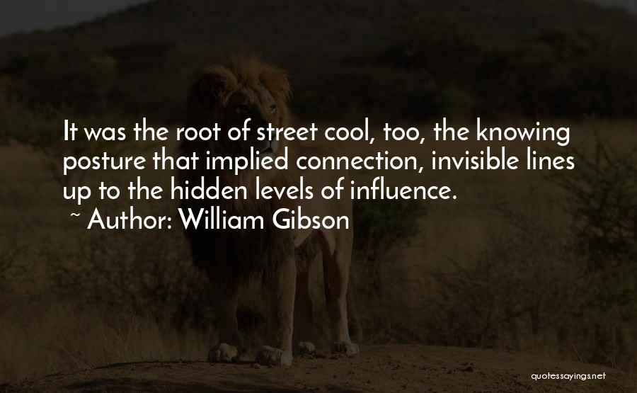 William Gibson Quotes: It Was The Root Of Street Cool, Too, The Knowing Posture That Implied Connection, Invisible Lines Up To The Hidden