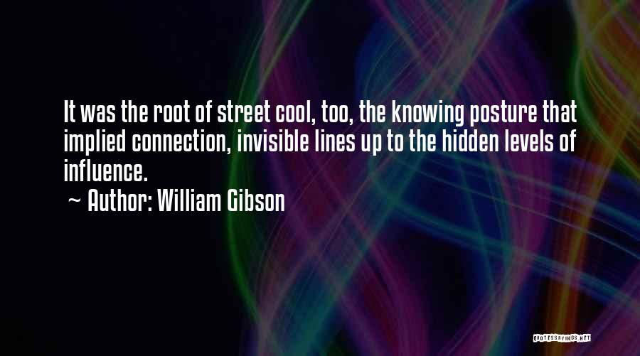 William Gibson Quotes: It Was The Root Of Street Cool, Too, The Knowing Posture That Implied Connection, Invisible Lines Up To The Hidden