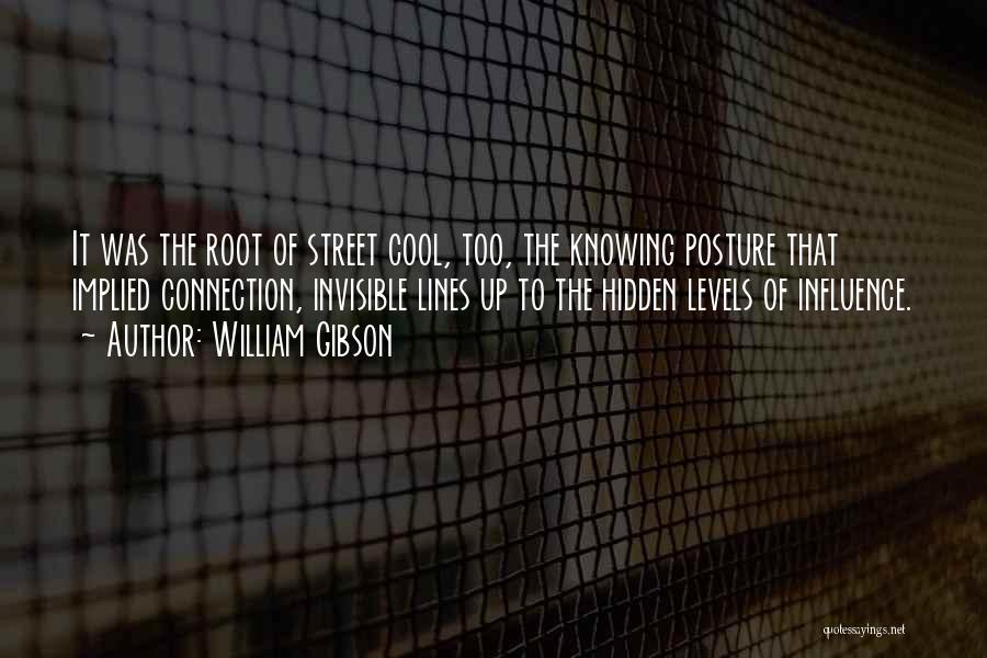 William Gibson Quotes: It Was The Root Of Street Cool, Too, The Knowing Posture That Implied Connection, Invisible Lines Up To The Hidden