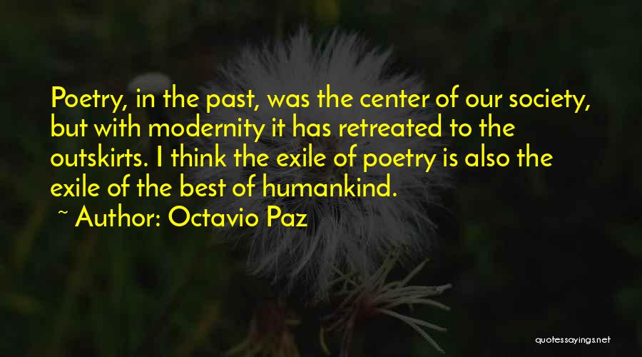 Octavio Paz Quotes: Poetry, In The Past, Was The Center Of Our Society, But With Modernity It Has Retreated To The Outskirts. I