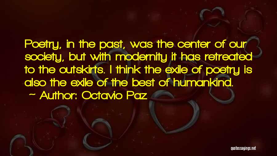 Octavio Paz Quotes: Poetry, In The Past, Was The Center Of Our Society, But With Modernity It Has Retreated To The Outskirts. I