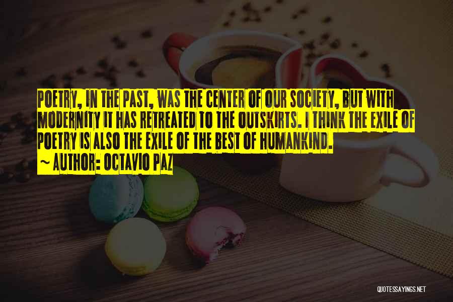 Octavio Paz Quotes: Poetry, In The Past, Was The Center Of Our Society, But With Modernity It Has Retreated To The Outskirts. I