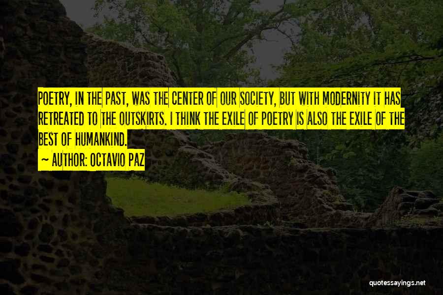 Octavio Paz Quotes: Poetry, In The Past, Was The Center Of Our Society, But With Modernity It Has Retreated To The Outskirts. I