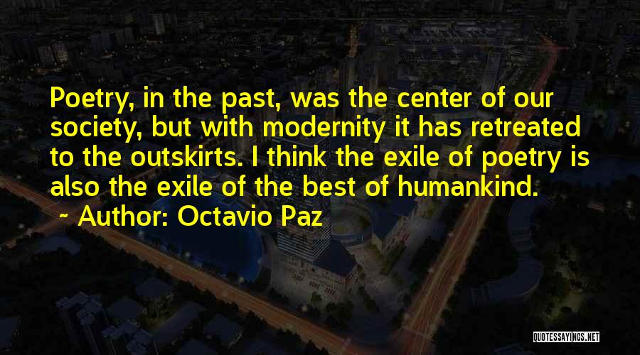 Octavio Paz Quotes: Poetry, In The Past, Was The Center Of Our Society, But With Modernity It Has Retreated To The Outskirts. I