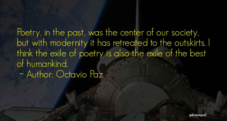 Octavio Paz Quotes: Poetry, In The Past, Was The Center Of Our Society, But With Modernity It Has Retreated To The Outskirts. I