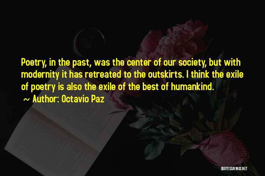 Octavio Paz Quotes: Poetry, In The Past, Was The Center Of Our Society, But With Modernity It Has Retreated To The Outskirts. I