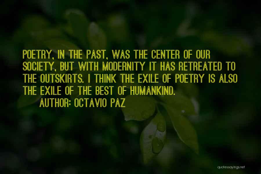 Octavio Paz Quotes: Poetry, In The Past, Was The Center Of Our Society, But With Modernity It Has Retreated To The Outskirts. I