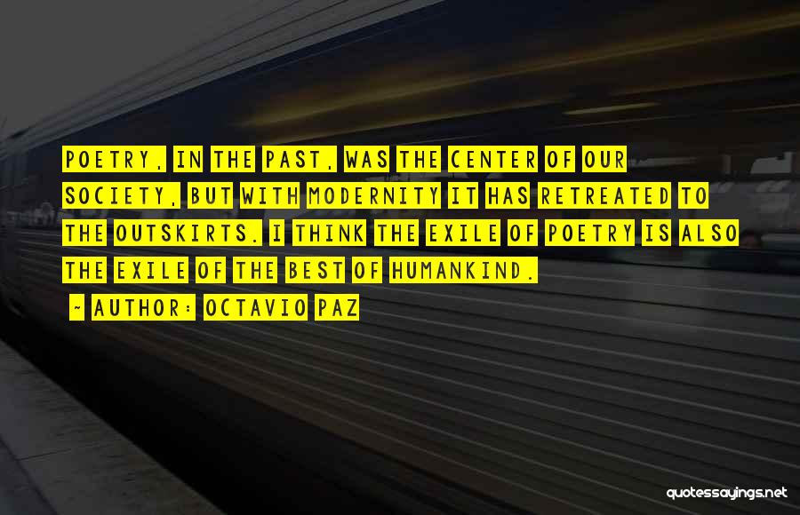 Octavio Paz Quotes: Poetry, In The Past, Was The Center Of Our Society, But With Modernity It Has Retreated To The Outskirts. I