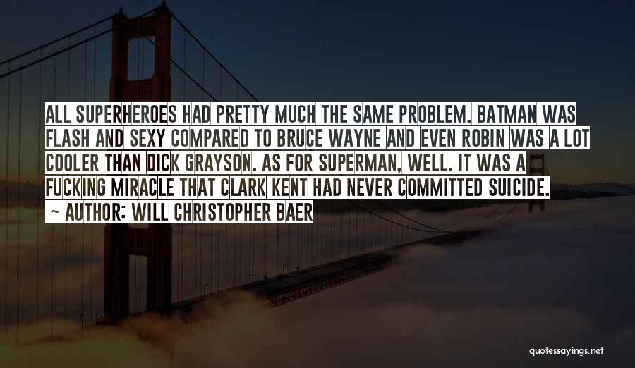 Will Christopher Baer Quotes: All Superheroes Had Pretty Much The Same Problem. Batman Was Flash And Sexy Compared To Bruce Wayne And Even Robin