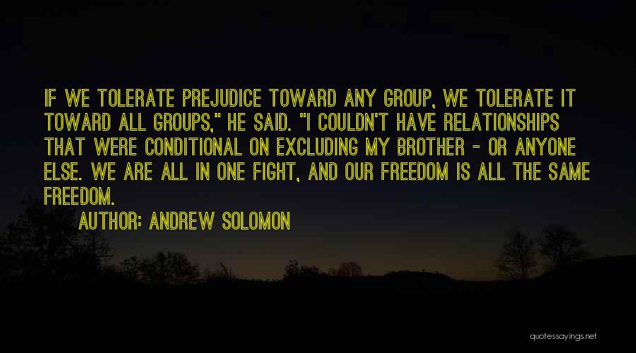 Andrew Solomon Quotes: If We Tolerate Prejudice Toward Any Group, We Tolerate It Toward All Groups, He Said. I Couldn't Have Relationships That