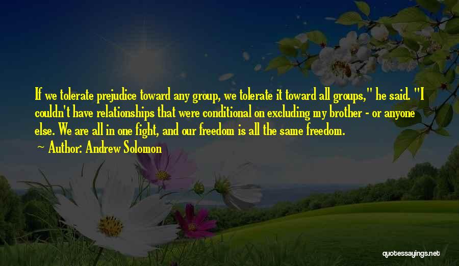 Andrew Solomon Quotes: If We Tolerate Prejudice Toward Any Group, We Tolerate It Toward All Groups, He Said. I Couldn't Have Relationships That