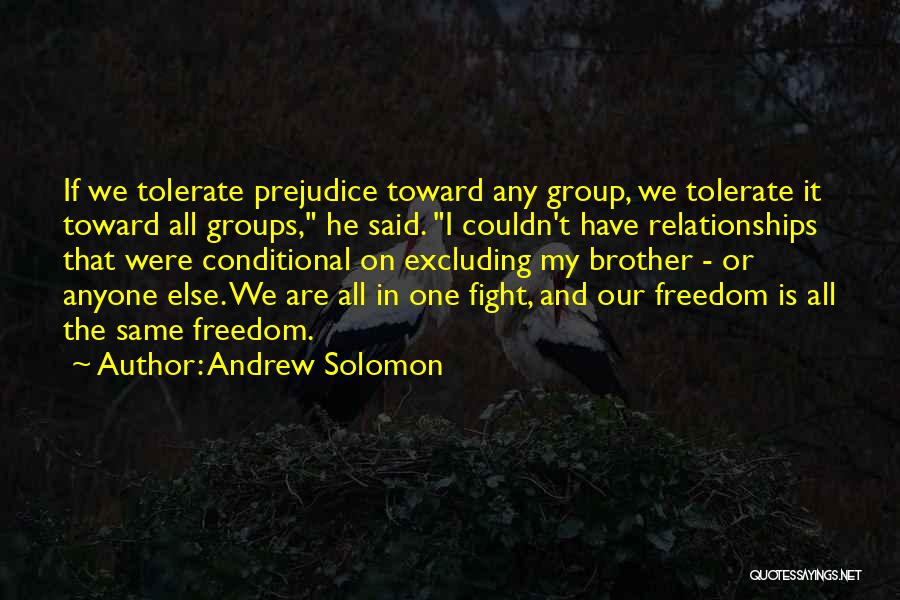 Andrew Solomon Quotes: If We Tolerate Prejudice Toward Any Group, We Tolerate It Toward All Groups, He Said. I Couldn't Have Relationships That