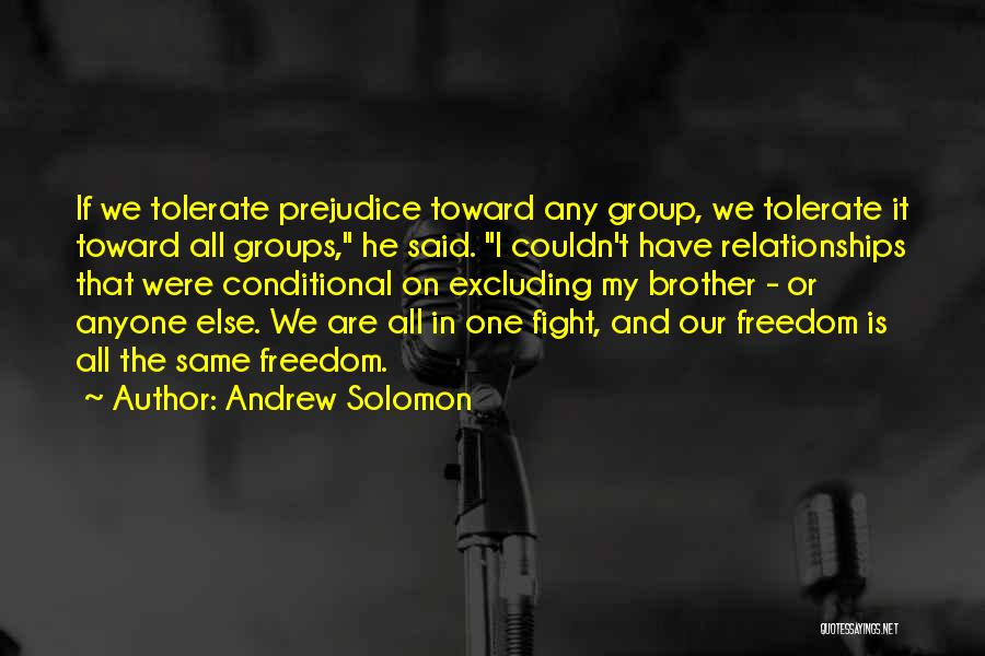 Andrew Solomon Quotes: If We Tolerate Prejudice Toward Any Group, We Tolerate It Toward All Groups, He Said. I Couldn't Have Relationships That