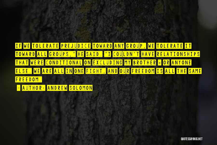 Andrew Solomon Quotes: If We Tolerate Prejudice Toward Any Group, We Tolerate It Toward All Groups, He Said. I Couldn't Have Relationships That