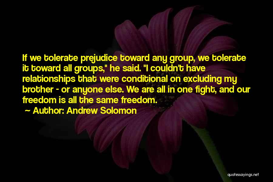 Andrew Solomon Quotes: If We Tolerate Prejudice Toward Any Group, We Tolerate It Toward All Groups, He Said. I Couldn't Have Relationships That