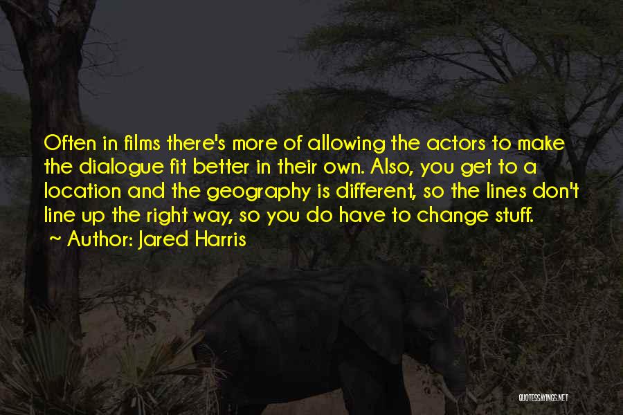 Jared Harris Quotes: Often In Films There's More Of Allowing The Actors To Make The Dialogue Fit Better In Their Own. Also, You
