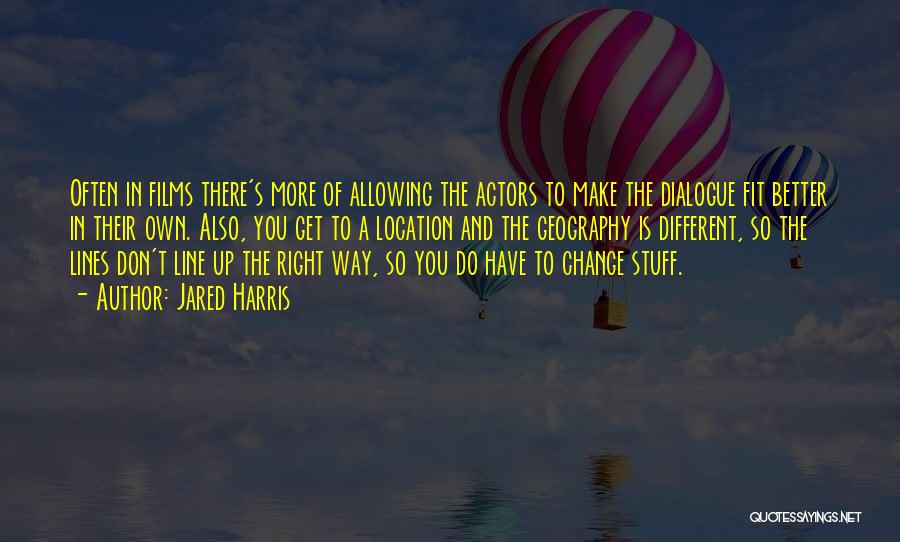 Jared Harris Quotes: Often In Films There's More Of Allowing The Actors To Make The Dialogue Fit Better In Their Own. Also, You