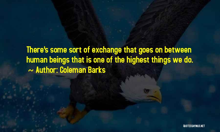 Coleman Barks Quotes: There's Some Sort Of Exchange That Goes On Between Human Beings That Is One Of The Highest Things We Do.
