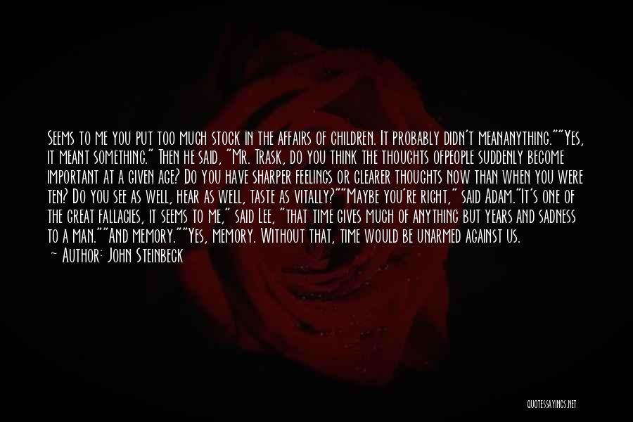 John Steinbeck Quotes: Seems To Me You Put Too Much Stock In The Affairs Of Children. It Probably Didn't Meananything.yes, It Meant Something.