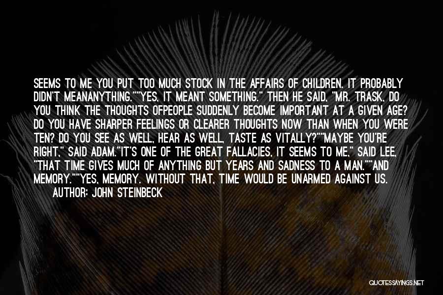 John Steinbeck Quotes: Seems To Me You Put Too Much Stock In The Affairs Of Children. It Probably Didn't Meananything.yes, It Meant Something.