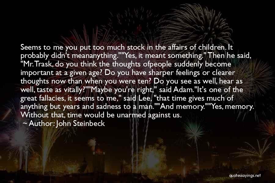 John Steinbeck Quotes: Seems To Me You Put Too Much Stock In The Affairs Of Children. It Probably Didn't Meananything.yes, It Meant Something.