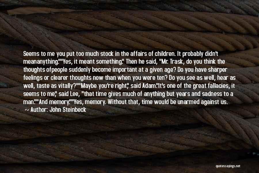 John Steinbeck Quotes: Seems To Me You Put Too Much Stock In The Affairs Of Children. It Probably Didn't Meananything.yes, It Meant Something.