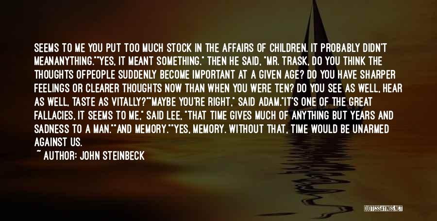 John Steinbeck Quotes: Seems To Me You Put Too Much Stock In The Affairs Of Children. It Probably Didn't Meananything.yes, It Meant Something.