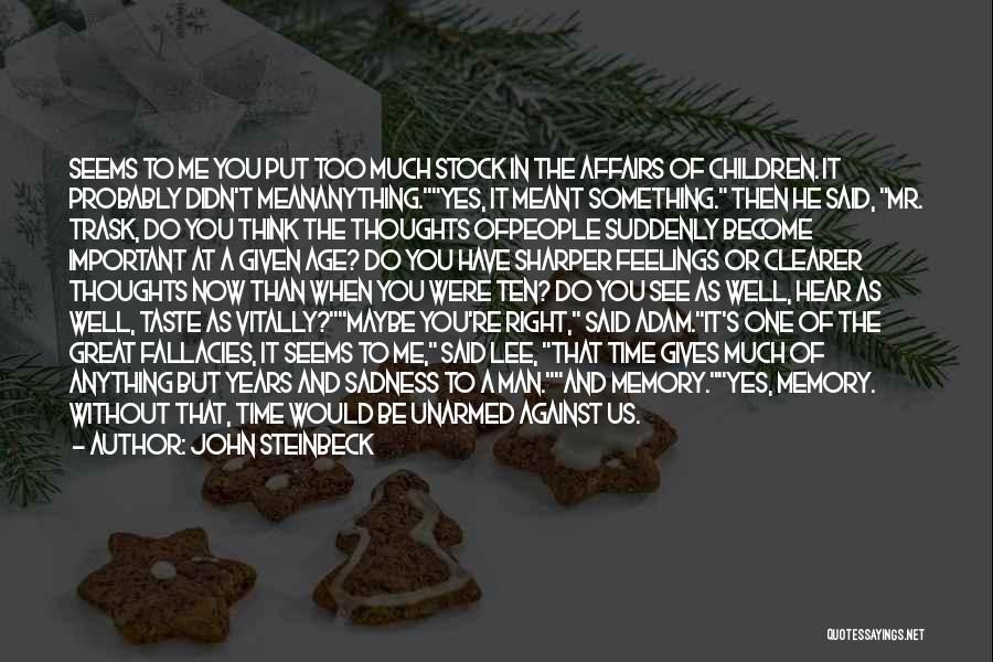 John Steinbeck Quotes: Seems To Me You Put Too Much Stock In The Affairs Of Children. It Probably Didn't Meananything.yes, It Meant Something.