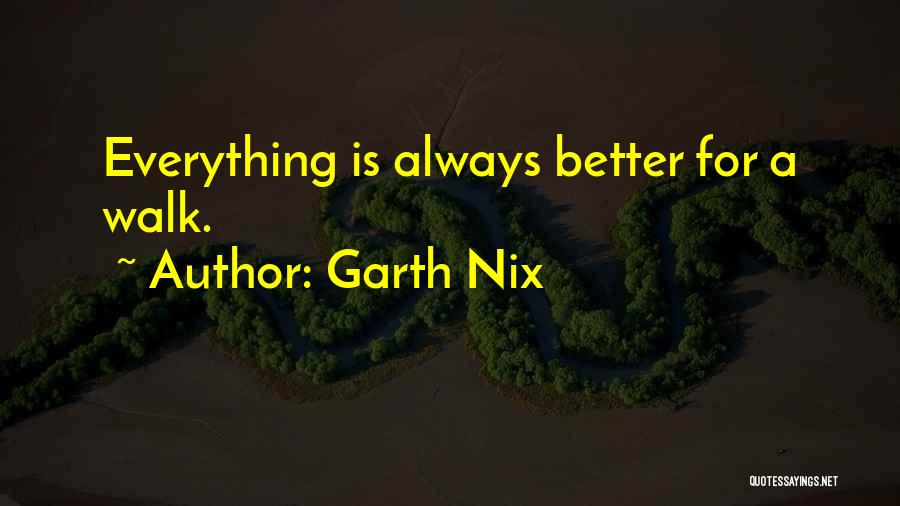 Garth Nix Quotes: Everything Is Always Better For A Walk.