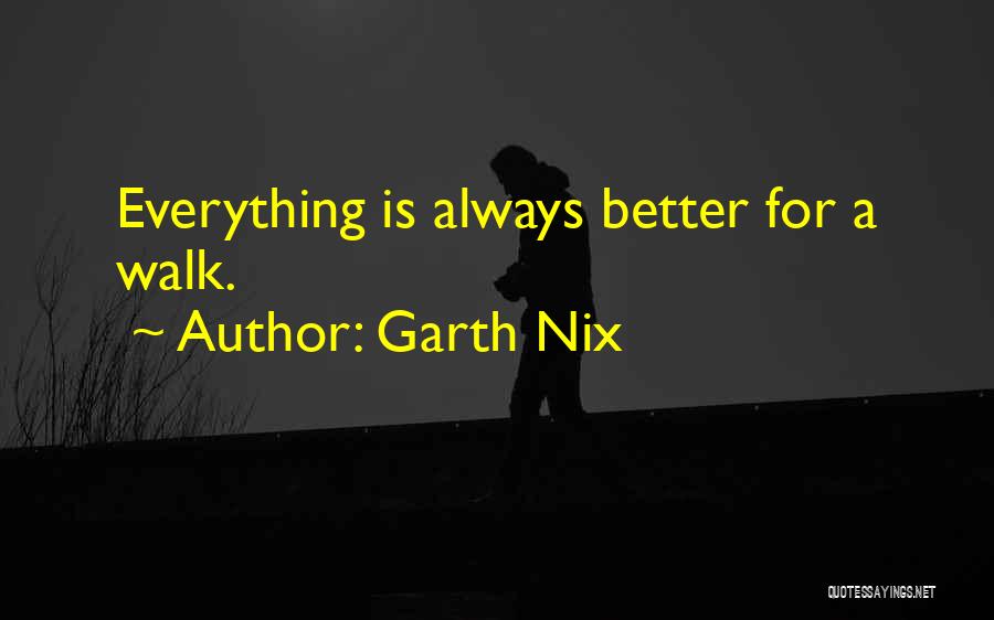 Garth Nix Quotes: Everything Is Always Better For A Walk.