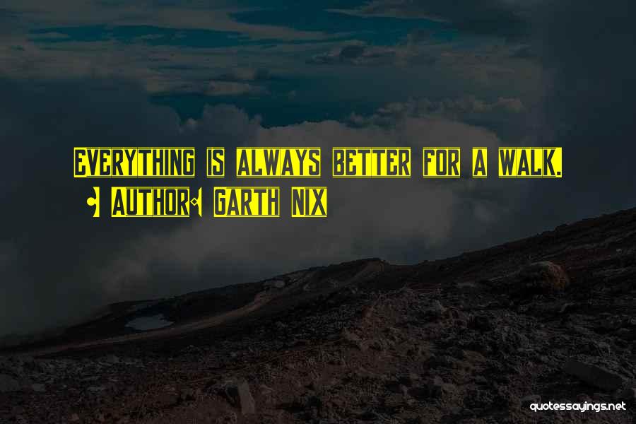 Garth Nix Quotes: Everything Is Always Better For A Walk.