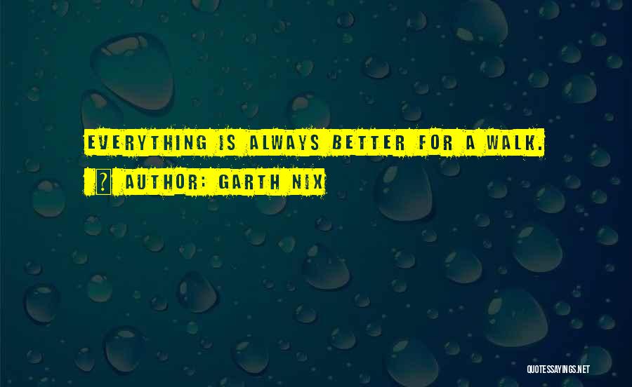 Garth Nix Quotes: Everything Is Always Better For A Walk.