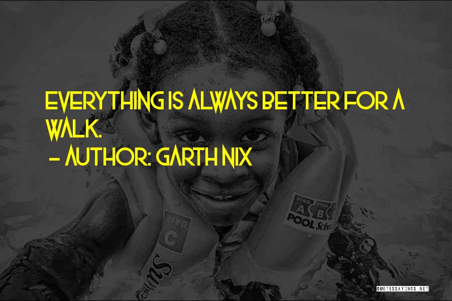 Garth Nix Quotes: Everything Is Always Better For A Walk.