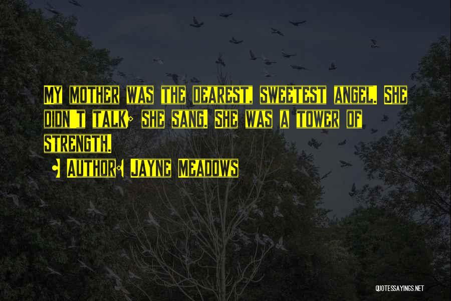 Jayne Meadows Quotes: My Mother Was The Dearest, Sweetest Angel. She Didn't Talk; She Sang. She Was A Tower Of Strength.