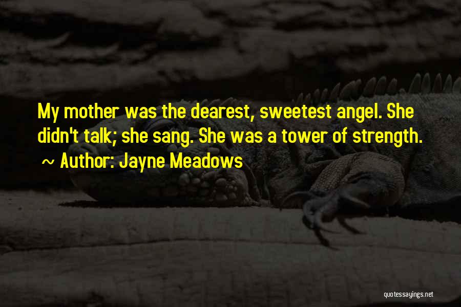 Jayne Meadows Quotes: My Mother Was The Dearest, Sweetest Angel. She Didn't Talk; She Sang. She Was A Tower Of Strength.