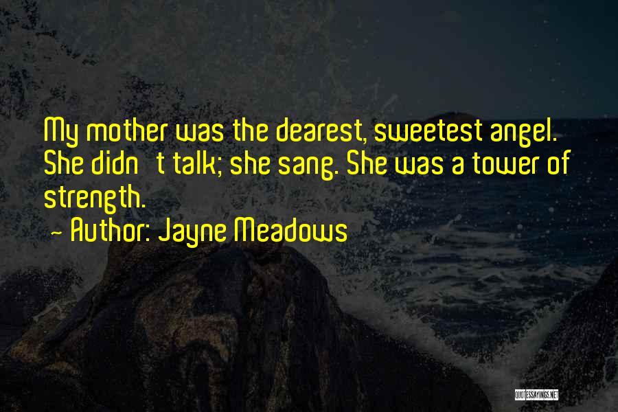 Jayne Meadows Quotes: My Mother Was The Dearest, Sweetest Angel. She Didn't Talk; She Sang. She Was A Tower Of Strength.