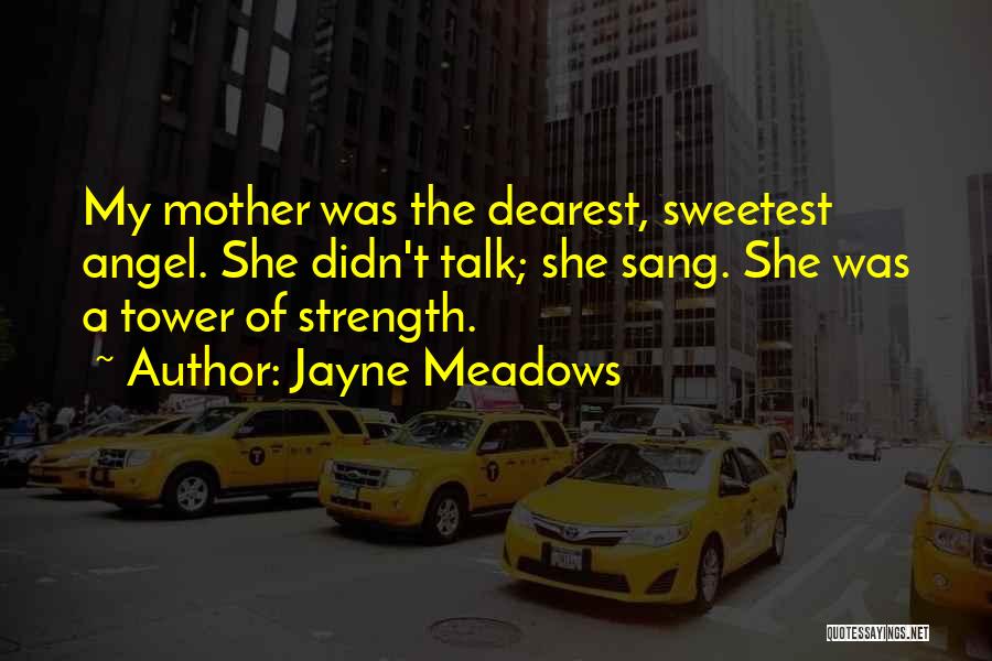 Jayne Meadows Quotes: My Mother Was The Dearest, Sweetest Angel. She Didn't Talk; She Sang. She Was A Tower Of Strength.