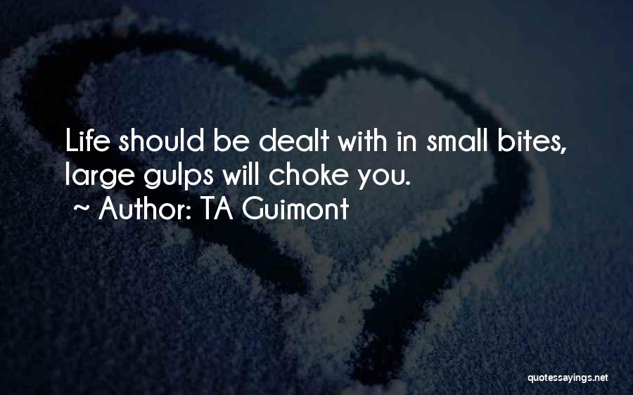 TA Guimont Quotes: Life Should Be Dealt With In Small Bites, Large Gulps Will Choke You.