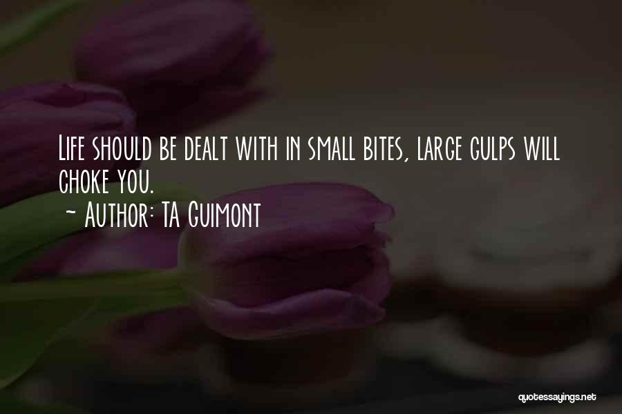 TA Guimont Quotes: Life Should Be Dealt With In Small Bites, Large Gulps Will Choke You.