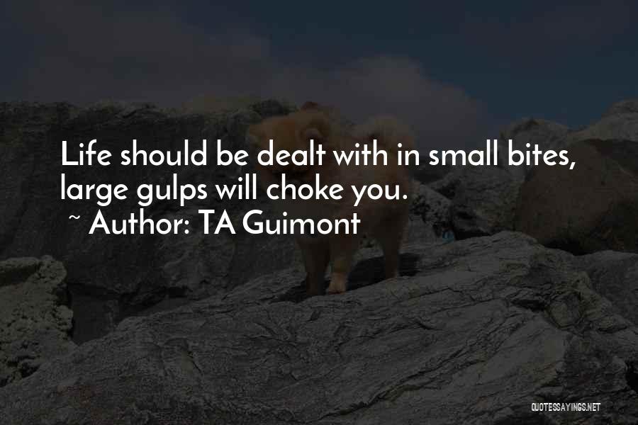 TA Guimont Quotes: Life Should Be Dealt With In Small Bites, Large Gulps Will Choke You.