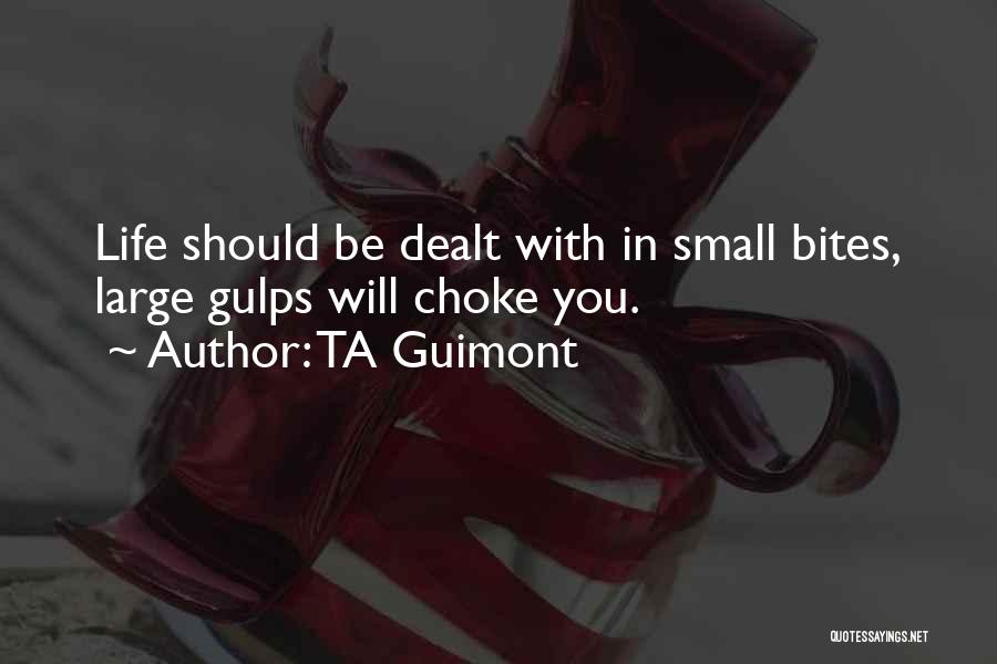 TA Guimont Quotes: Life Should Be Dealt With In Small Bites, Large Gulps Will Choke You.
